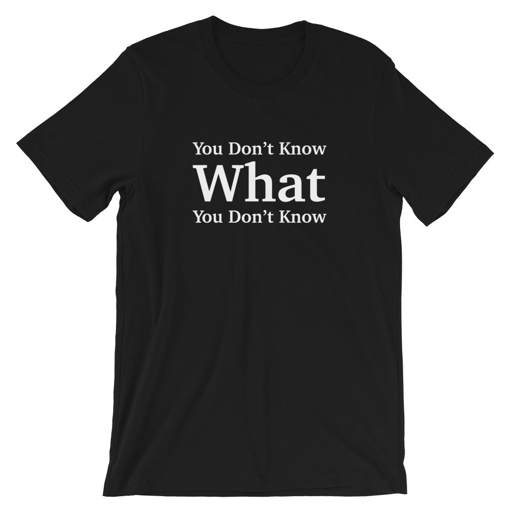 You Don’t Know What You Don’t Know T-Shirt