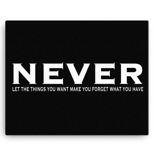 Never Let The Things You Want Make You Forget What You Have